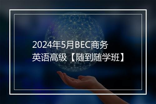 2024年5月BEC商务英语高级【随到随学班】