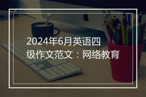 2024年6月英语四级作文范文：网络教育