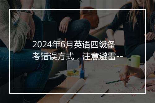 2024年6月英语四级备考错误方式，注意避雷--