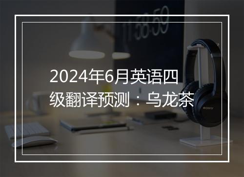 2024年6月英语四级翻译预测：乌龙茶