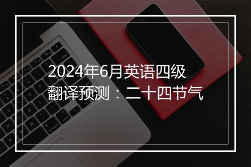 2024年6月英语四级翻译预测：二十四节气