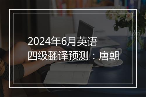 2024年6月英语四级翻译预测：唐朝