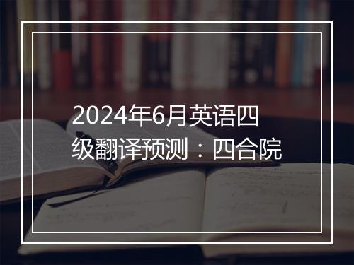 2024年6月英语四级翻译预测：四合院