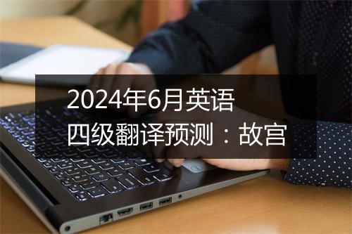 2024年6月英语四级翻译预测：故宫