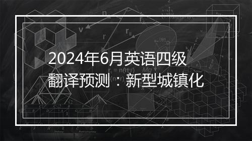 2024年6月英语四级翻译预测：新型城镇化