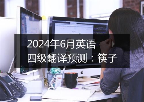 2024年6月英语四级翻译预测：筷子