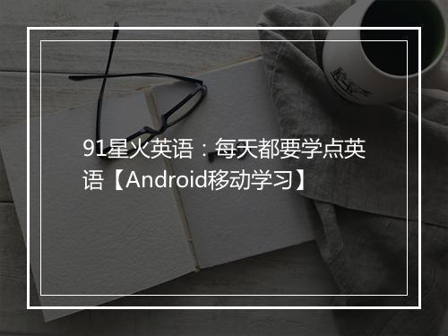 91星火英语：每天都要学点英语【Android移动学习】