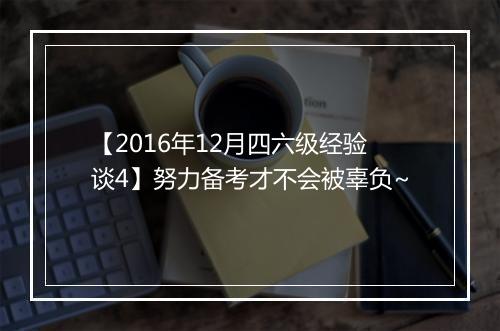 【2016年12月四六级经验谈4】努力备考才不会被辜负~