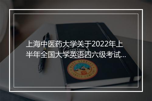 上海中医药大学关于2022年上半年全国大学英语四六级考试报名通知