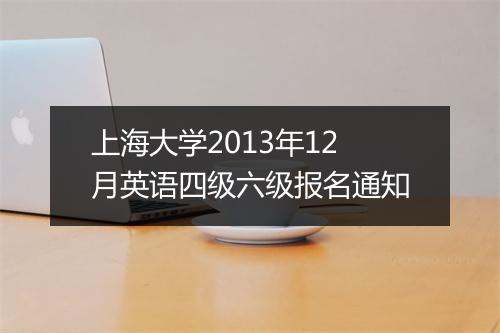 上海大学2013年12月英语四级六级报名通知