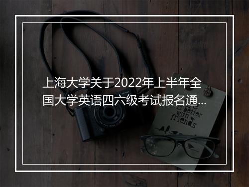 上海大学关于2022年上半年全国大学英语四六级考试报名通知