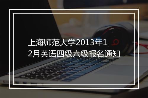 上海师范大学2013年12月英语四级六级报名通知