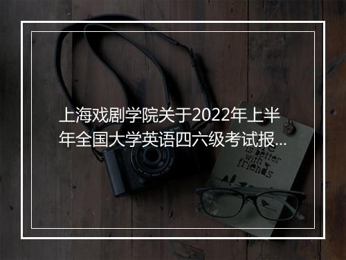 上海戏剧学院关于2022年上半年全国大学英语四六级考试报名通知