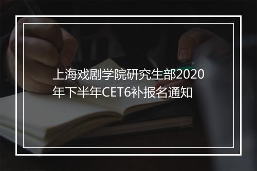 上海戏剧学院研究生部2020年下半年CET6补报名通知