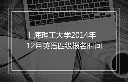 上海理工大学2014年12月英语四级报名时间