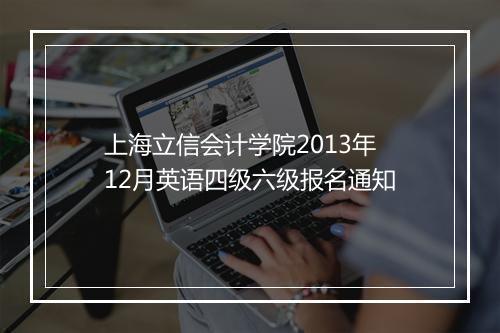 上海立信会计学院2013年12月英语四级六级报名通知