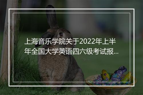 上海音乐学院关于2022年上半年全国大学英语四六级考试报名通知