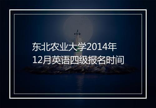 东北农业大学2014年12月英语四级报名时间