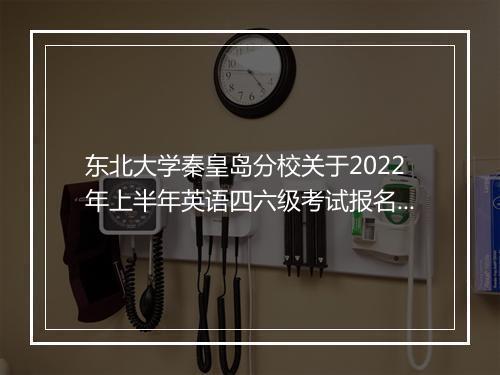 东北大学秦皇岛分校关于2022年上半年英语四六级考试报名通知