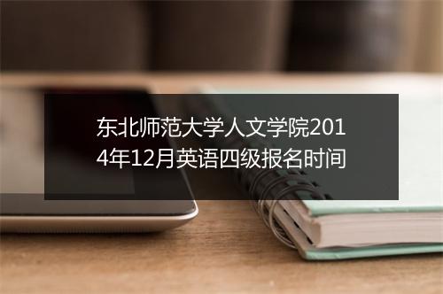 东北师范大学人文学院2014年12月英语四级报名时间