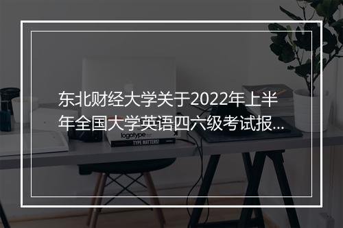 东北财经大学关于2022年上半年全国大学英语四六级考试报名通知