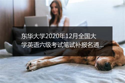 东华大学2020年12月全国大学英语六级考试笔试补报名通知