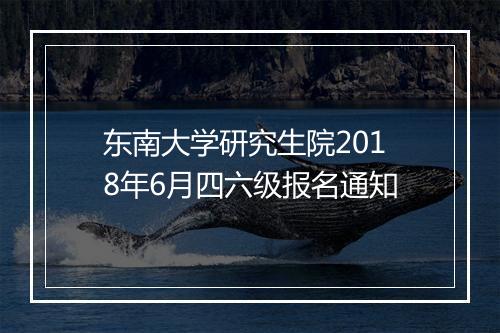 东南大学研究生院2018年6月四六级报名通知