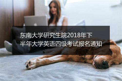 东南大学研究生院2018年下半年大学英语四级考试报名通知