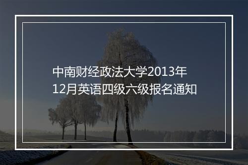 中南财经政法大学2013年12月英语四级六级报名通知