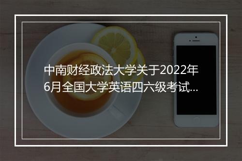 中南财经政法大学关于2022年6月全国大学英语四六级考试报名通知