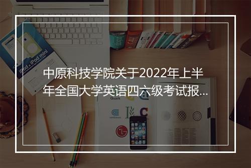 中原科技学院关于2022年上半年全国大学英语四六级考试报名通知