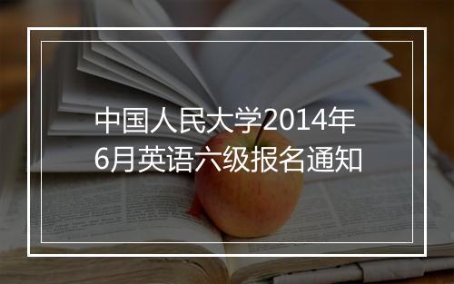 中国人民大学2014年6月英语六级报名通知