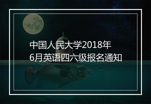 中国人民大学2018年6月英语四六级报名通知