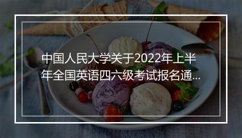 中国人民大学关于2022年上半年全国英语四六级考试报名通知