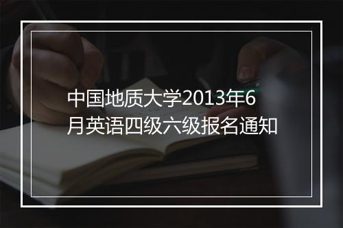 中国地质大学2013年6月英语四级六级报名通知