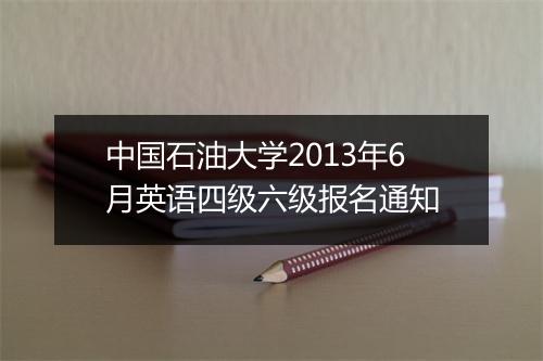 中国石油大学2013年6月英语四级六级报名通知