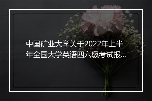 中国矿业大学关于2022年上半年全国大学英语四六级考试报名通知