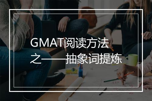 GMAT阅读方法之——抽象词提炼