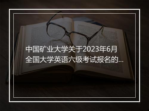 中国矿业大学关于2023年6月全国大学英语六级考试报名的通知