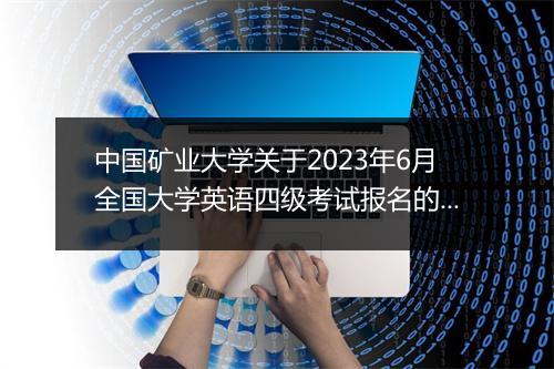 中国矿业大学关于2023年6月全国大学英语四级考试报名的通知