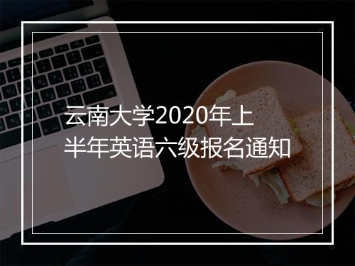 云南大学2020年上半年英语六级报名通知