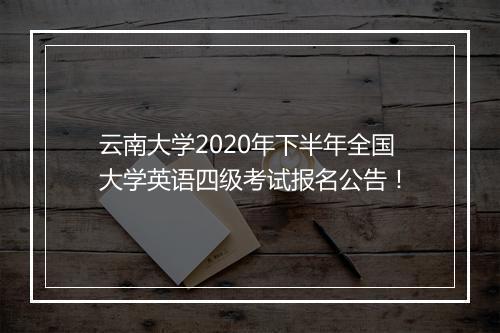 云南大学2020年下半年全国大学英语四级考试报名公告！