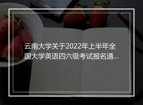 云南大学关于2022年上半年全国大学英语四六级考试报名通知