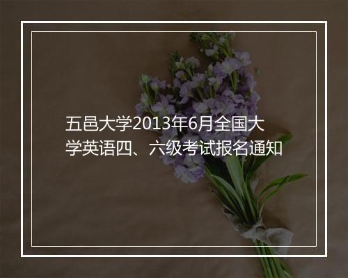 五邑大学2013年6月全国大学英语四、六级考试报名通知