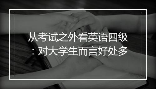 从考试之外看英语四级：对大学生而言好处多