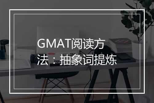 GMAT阅读方法：抽象词提炼