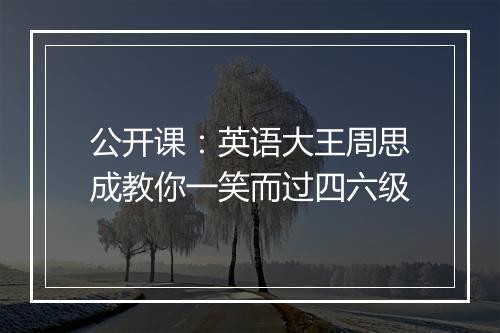 公开课：英语大王周思成教你一笑而过四六级