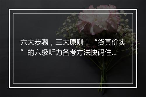 六大步骤，三大原则！“货真价实”的六级听力备考方法快码住～