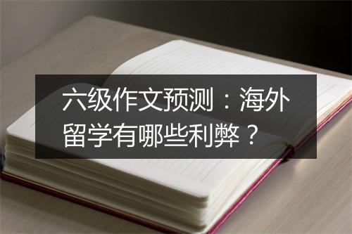 六级作文预测：海外留学有哪些利弊？