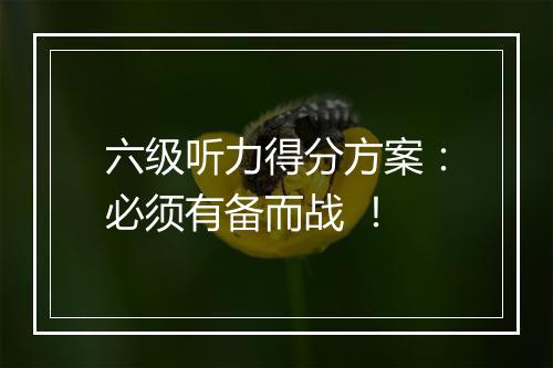 六级听力得分方案：必须有备而战 ！